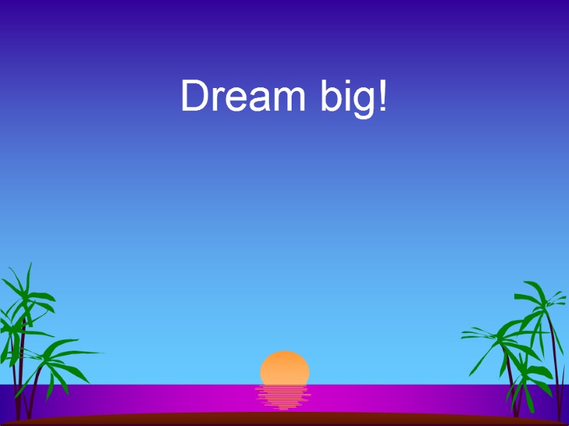 Dream big!